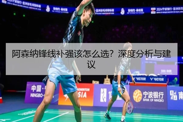 阿森纳锋线补强该怎么选？深度分析与建议