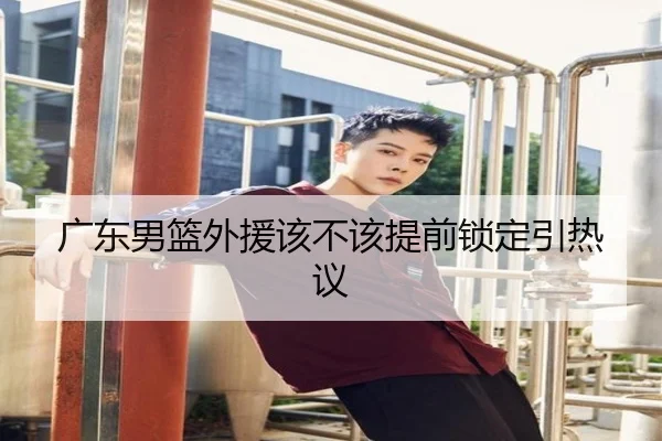 广东男篮外援该不该提前锁定引热议